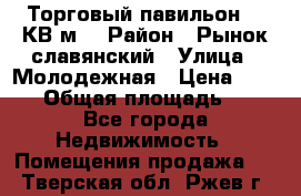 Торговый павильон 25 КВ м. › Район ­ Рынок славянский › Улица ­ Молодежная › Цена ­ 6 000 › Общая площадь ­ 25 - Все города Недвижимость » Помещения продажа   . Тверская обл.,Ржев г.